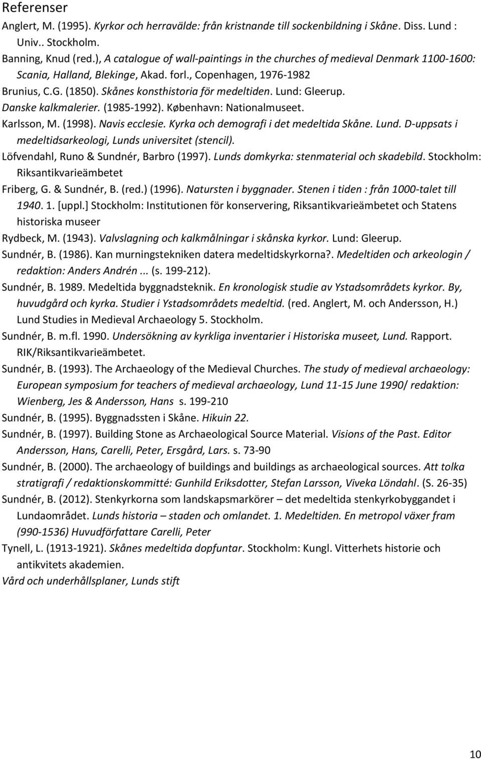 Lund: Gleerup. Danske kalkmalerier. (1985-1992). København: Nationalmuseet. Karlsson, M. (1998). Navis ecclesie. Kyrka och demografi i det medeltida Skåne. Lund.
