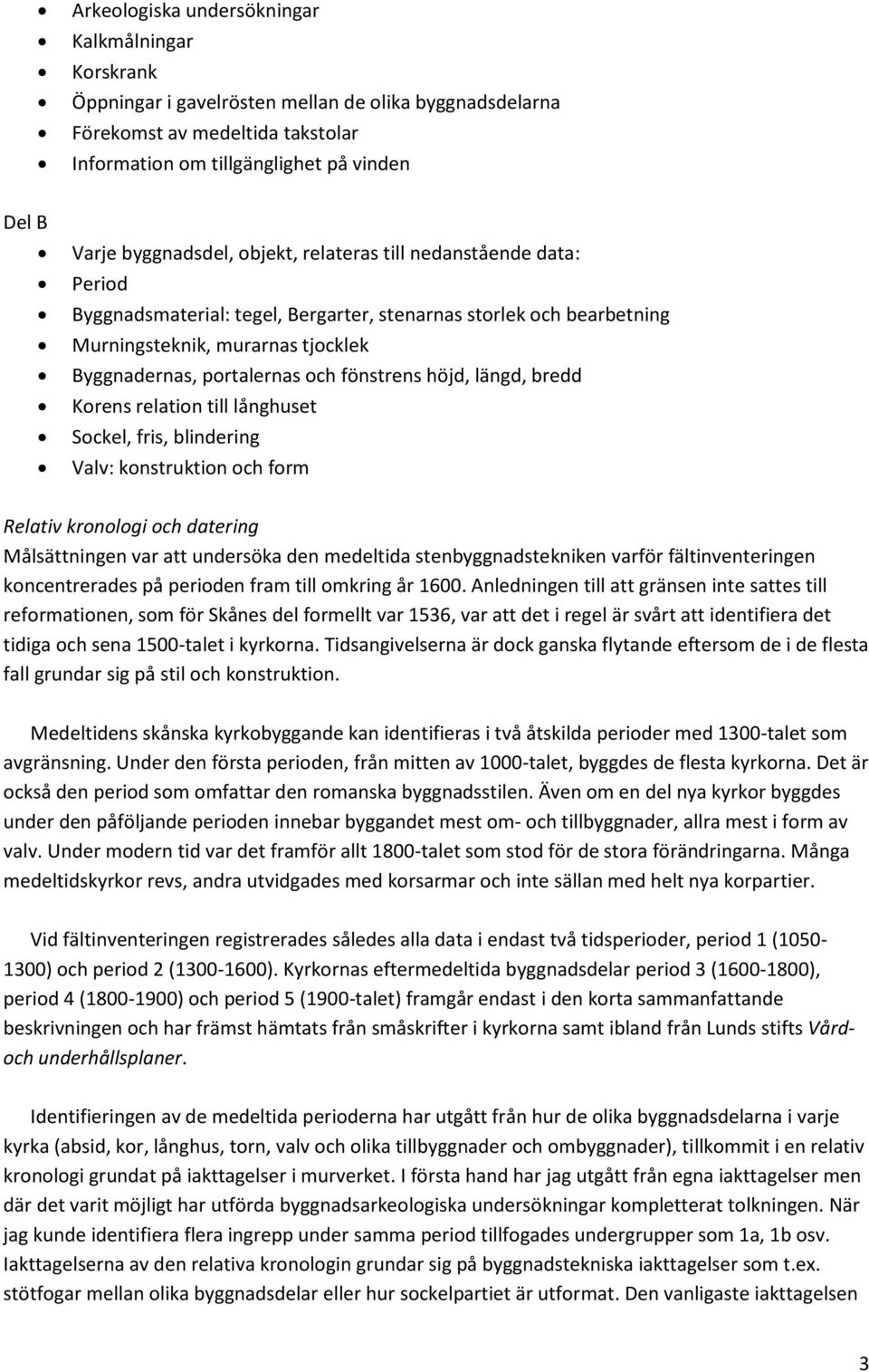 fönstrens höjd, längd, bredd Korens relation till långhuset Sockel, fris, blindering Valv: konstruktion och form Relativ kronologi och datering Målsättningen var att undersöka den medeltida