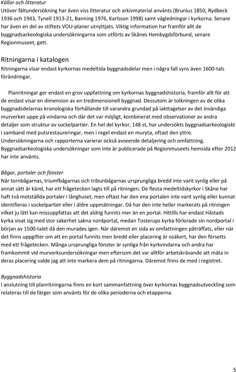 Viktig information har framför allt de byggnadsarkeologiska undersökningarna som utförts av Skånes Hembygdsförbund, senare Regionmuseet, gett.
