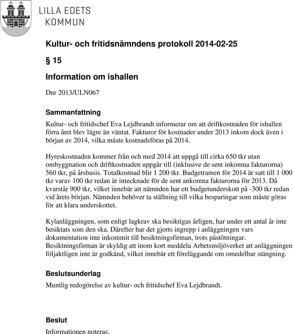 Hyreskostnaden kommer från och med 2014 att uppgå till cirka 650 tkr utan ombyggnation och driftkostnaden uppgår till (inklusive de sent inkomna fakturorna) 560 tkr, på årsbasis.