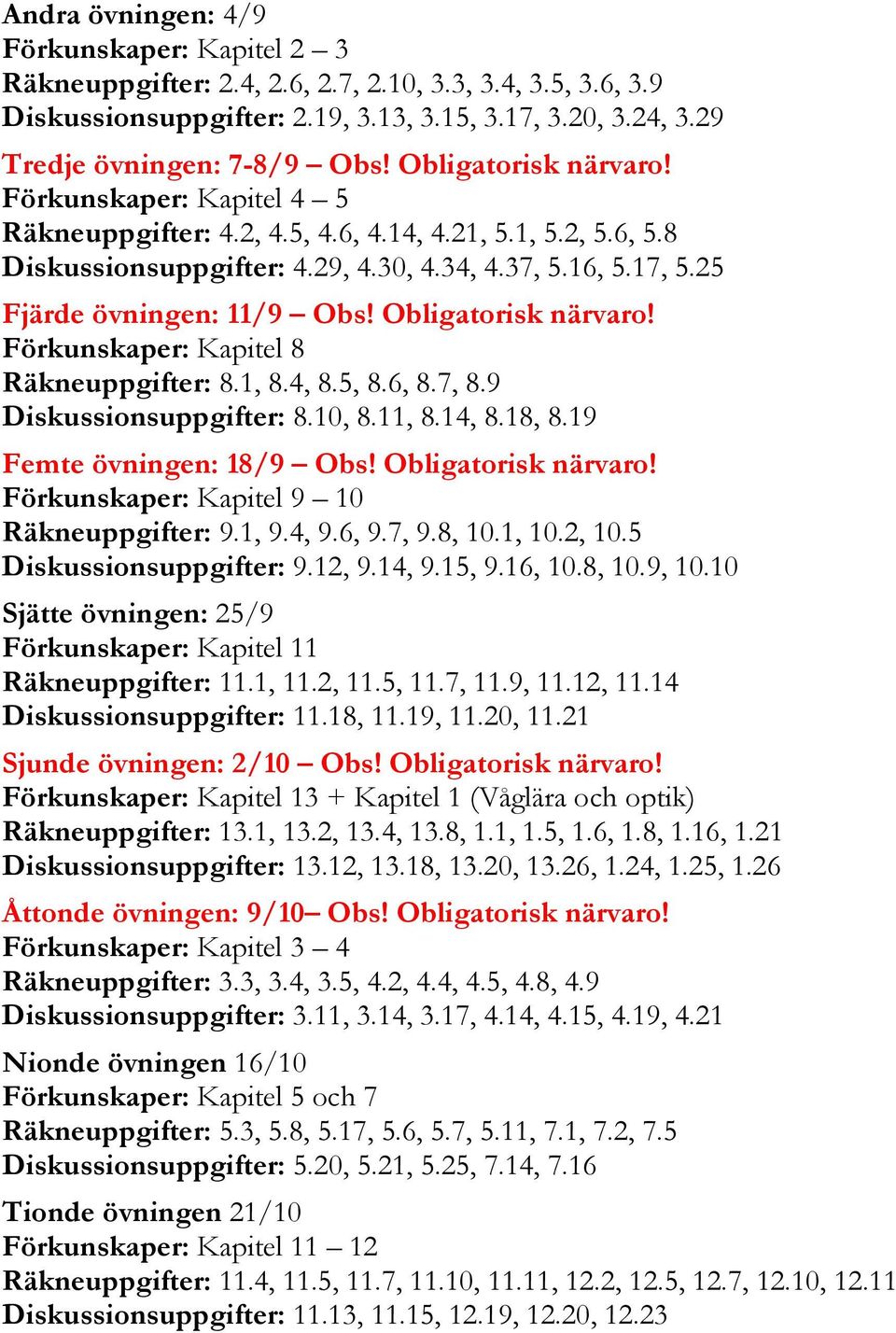 Obligatorisk närvaro! Förkunskaper: Kapitel 8 Räkneuppgifter: 8.1, 8.4, 8.5, 8.6, 8.7, 8.9 Diskussionsuppgifter: 8.10, 8.11, 8.14, 8.18, 8.19 Femte övningen: 18/9 Obs! Obligatorisk närvaro!