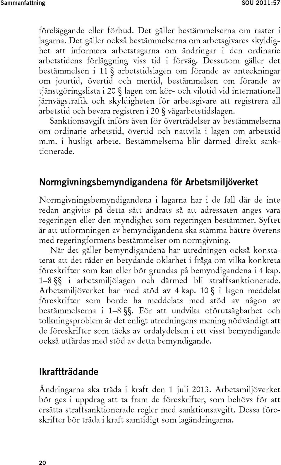 Dessutom gäller det bestämmelsen i 11 arbetstidslagen om förande av anteckningar om jourtid, övertid och mertid, bestämmelsen om förande av tjänstgöringslista i 20 lagen om kör- och vilotid vid