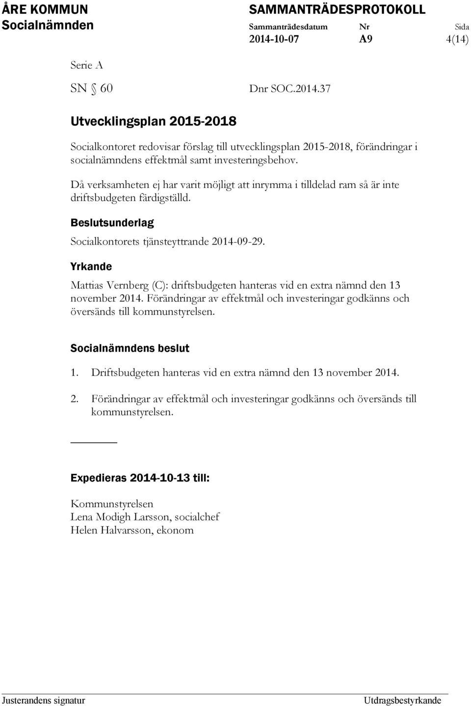 Mattias Vernberg (C): driftsbudgeten hanteras vid en extra nämnd den 13 november 2014. Förändringar av effektmål och investeringar godkänns och översänds till kommunstyrelsen. 1. Driftsbudgeten hanteras vid en extra nämnd den 13 november 2014.