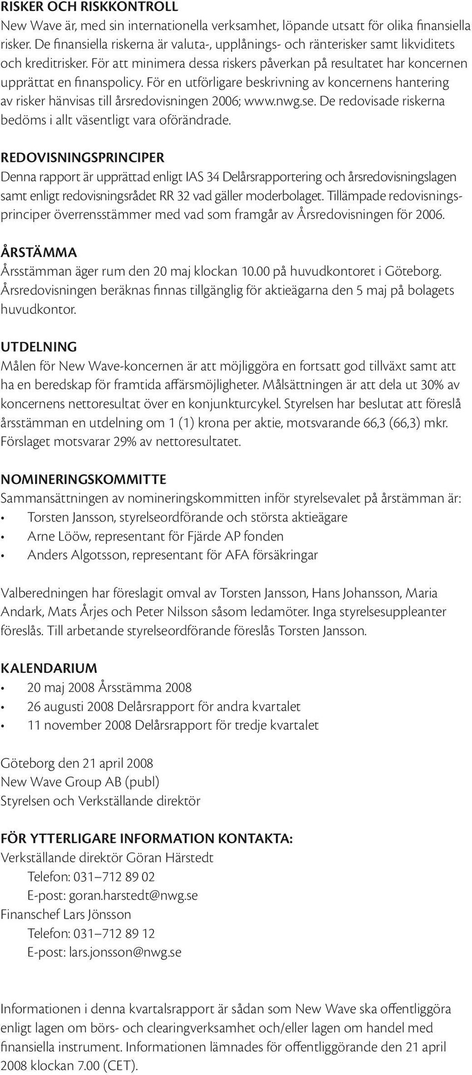 För en utförligare beskrivning av koncernens hantering av risker hänvisas till årsredovisningen 2006; www.nwg.se. De redovisade riskerna bedöms i allt väsentligt vara oförändrade.