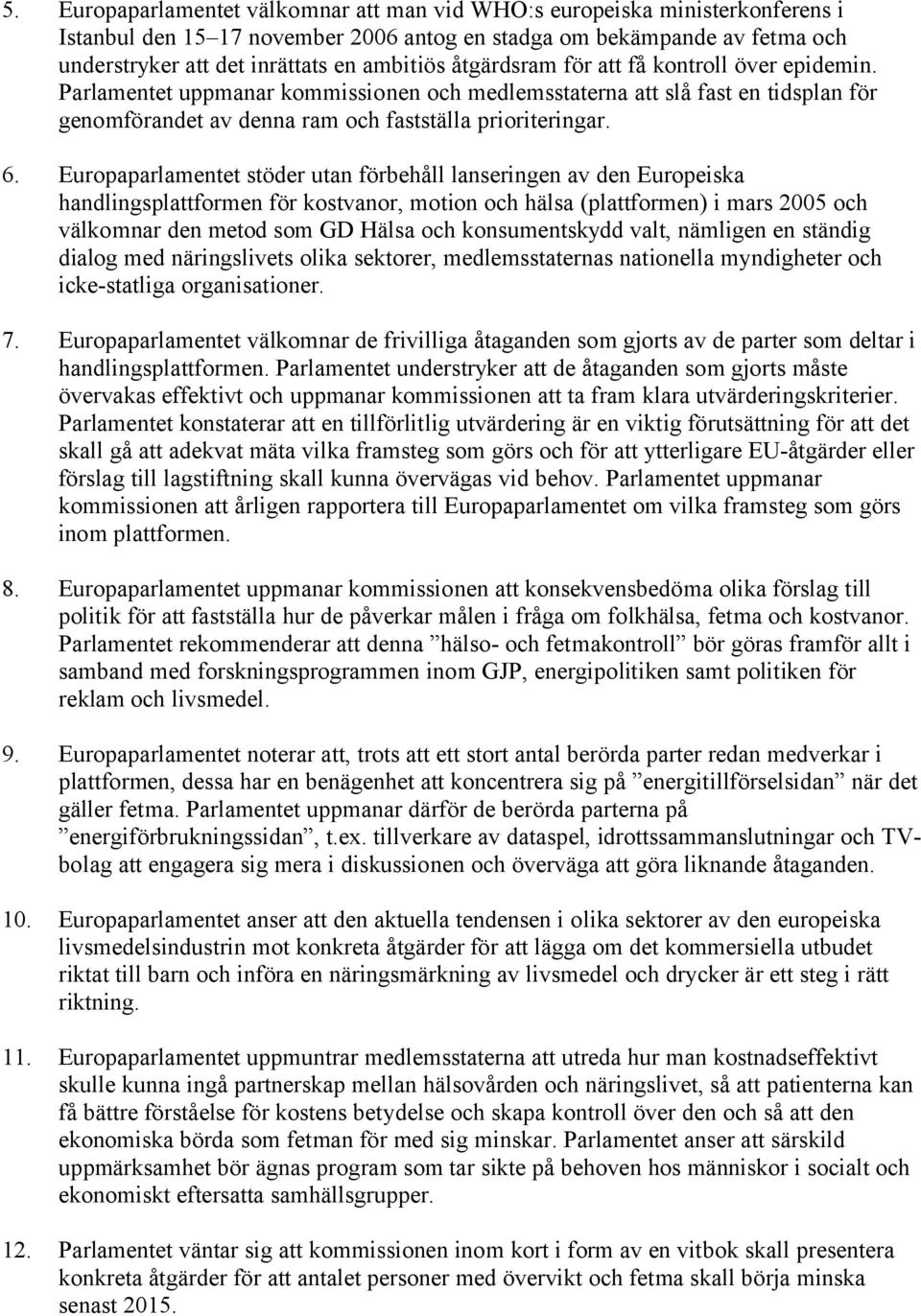 Europaparlamentet stöder utan förbehåll lanseringen av den Europeiska handlingsplattformen för kostvanor, motion och hälsa (plattformen) i mars 2005 och välkomnar den metod som GD Hälsa och