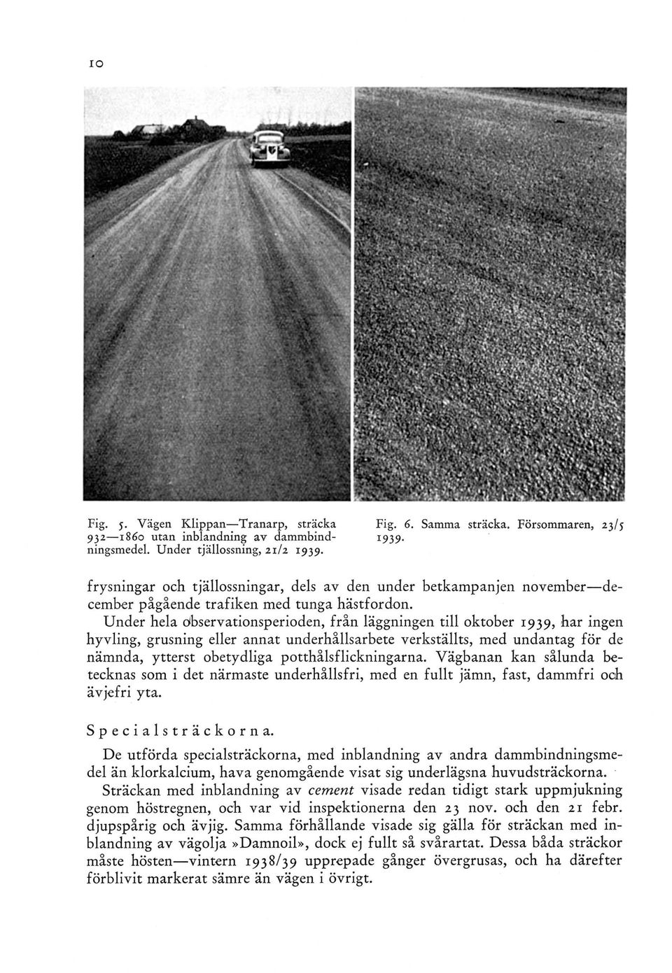 Under hela observationsperioden, från läggningen till oktober 1939, har ingen hyvling, grusning eller annat underhållsarbete verkställts, med undantag för de nämnda, ytterst obetydliga