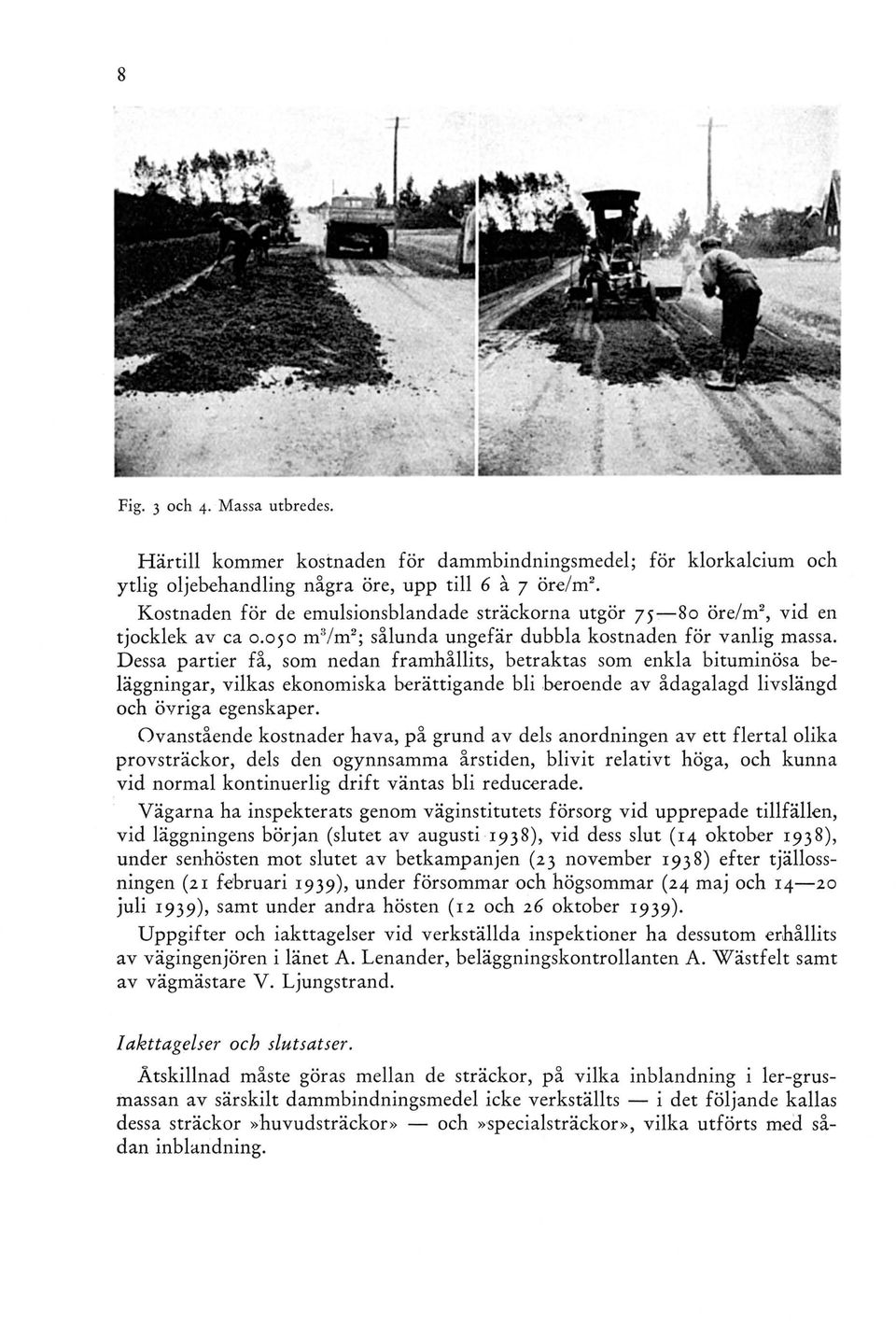 Dessa partier få, som nedan framhållits, betraktas som enkla bituminösa beläggningar, vilkas ekonomiska berättigande bli beroende av ådagalagd livslängd och övriga egenskaper.