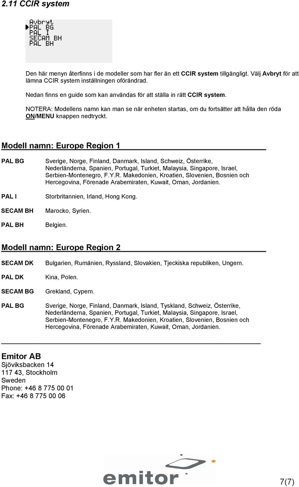 Modell namn: Europe Region 1 PAL BG PAL I SECAM BH PAL BH Sverige, Norge, Finland, Danmark, Island, Schweiz, Österrike, Nederländerna, Spanien, Portugal, Turkiet, Malaysia, Singapore, Israel,