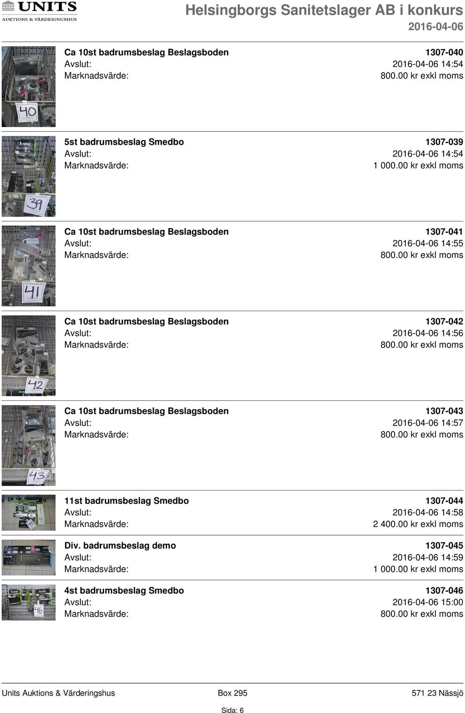 10st badrumsbeslag Beslagsboden 1307-043 Avslut: 14:57 11st badrumsbeslag Smedbo 1307-044 Avslut: 14:58 2 400.