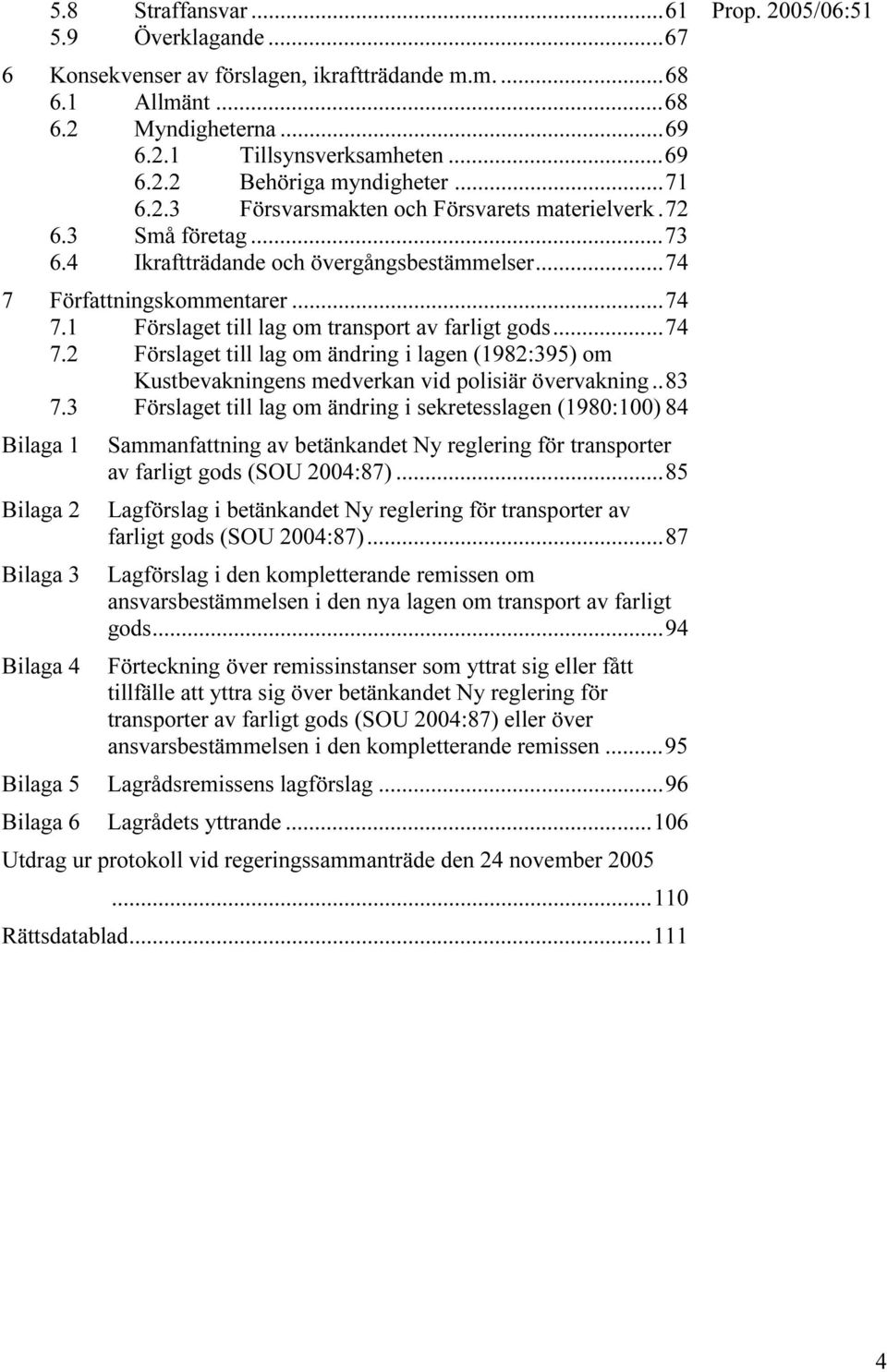 ..74 7.2 Förslaget till lag om ändring i lagen (1982:395) om Kustbevakningens medverkan vid polisiär övervakning..83 7.