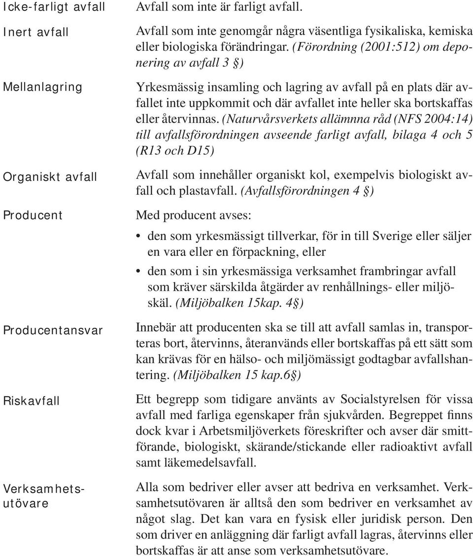 (Förordning (2001:512) om deponering av avfall 3 ) Yrkesmässig insamling och lagring av avfall på en plats där avfallet inte uppkommit och där avfallet inte heller ska bortskaffas eller återvinnas.