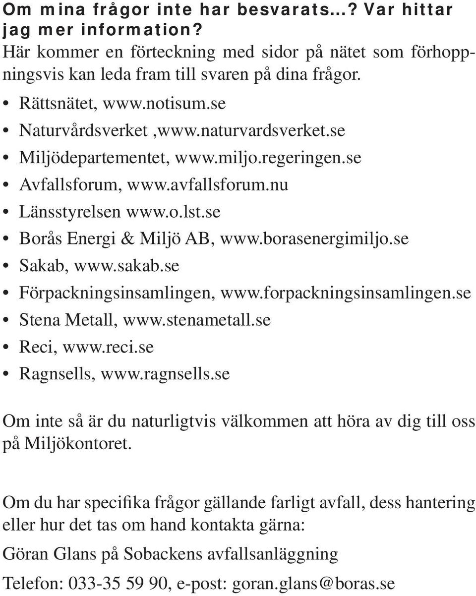 se Sakab, www.sakab.se Förpackningsinsamlingen, www.forpackningsinsamlingen.se Stena Metall, www.stenametall.se Reci, www.reci.se Ragnsells, www.ragnsells.