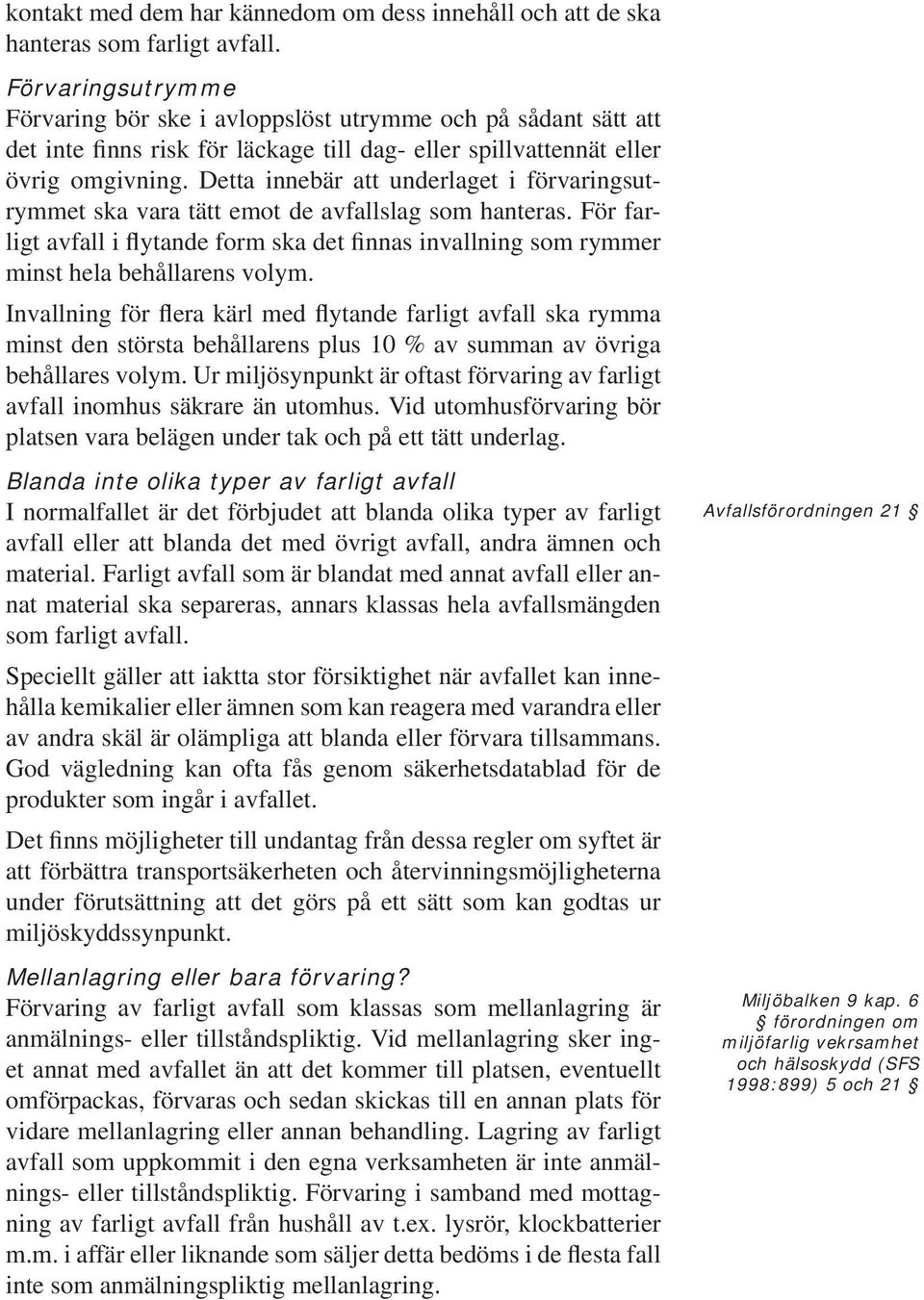Detta innebär att underlaget i förvaringsutrymmet ska vara tätt emot de avfallslag som hanteras. För farligt avfall i flytande form ska det finnas invallning som rymmer minst hela behållarens volym.