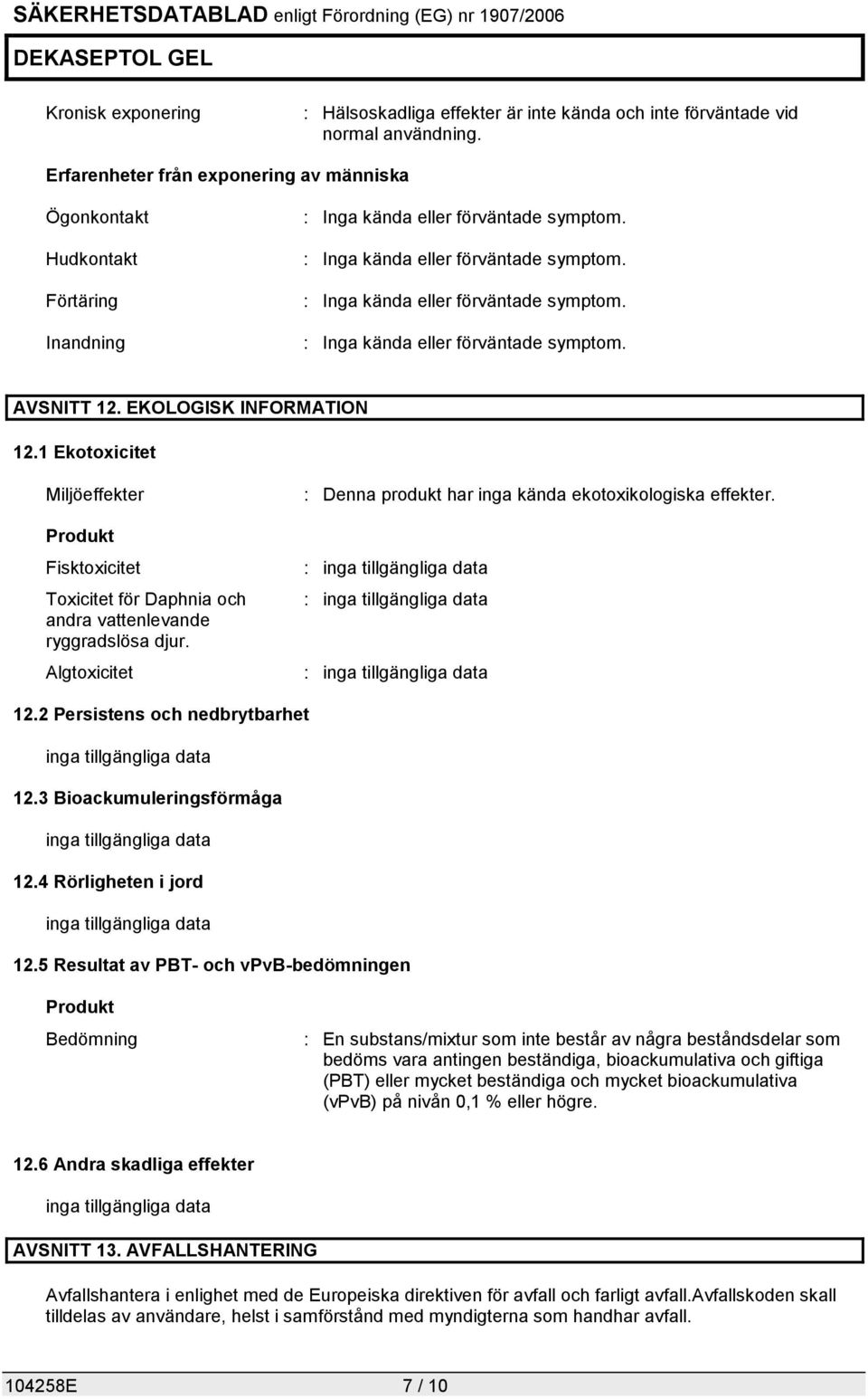 EKOLOGISK INFORMATION 12.1 Ekotoxicitet Miljöeffekter Produkt Fisktoxicitet Toxicitet för Daphnia och andra vattenlevande ryggradslösa djur.