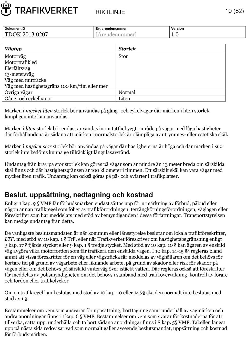 n i liten storlek bör endast användas inom tättbebyggt område på vägar med låga hastigheter där förhållandena är sådana att märken i normalstorlek är olämpliga av utrymmes- eller estetiska skäl.