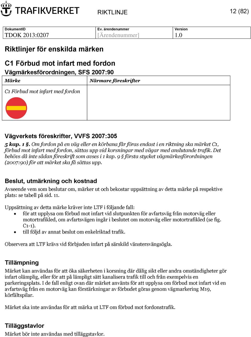 Avseende vem som beslutar om, märker ut och bekostar uppsättning av detta märke på respektive plats: se tabell på sid. 11.