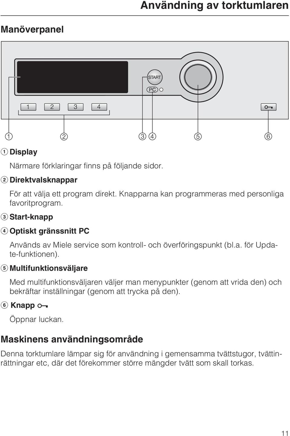 e Multifunktionsväljare Med multifunktionsväljaren väljer man menypunkter (genom att vrida den) och bekräftar inställningar (genom att trycka på den).