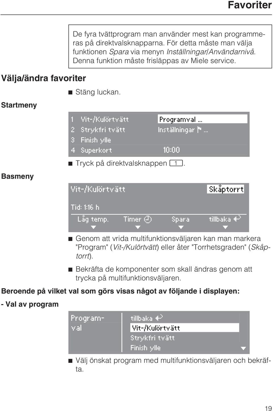 .. 2 Strykfri tvätt Inställningar F... Basmeny 3 Finish ylle 4 Superkort 10:00 ^ Tryck på direktvalsknappen D. Vit-/Kulörtvätt Skåptorrt Tid: 1:16 h Låg temp.