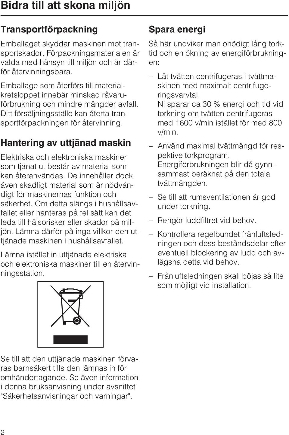 Hantering av uttjänad maskin Elektriska och elektroniska maskiner som tjänat ut består av material som kan återanvändas.