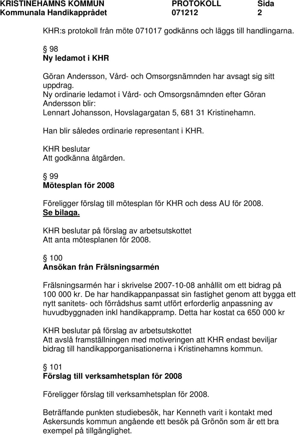 Att godkänna åtgärden. 99 Mötesplan för 2008 Föreligger förslag till mötesplan för KHR och dess AU för 2008. Se bilaga. på förslag av arbetsutskottet Att anta mötesplanen för 2008.