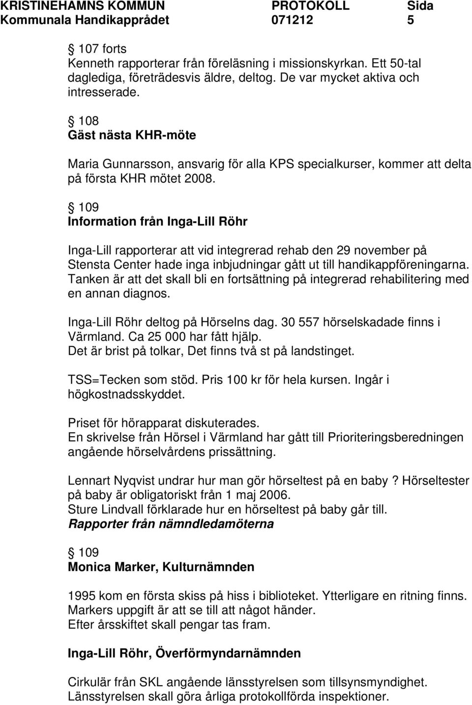 109 Information från Inga-Lill Röhr Inga-Lill rapporterar att vid integrerad rehab den 29 november på Stensta Center hade inga inbjudningar gått ut till handikappföreningarna.