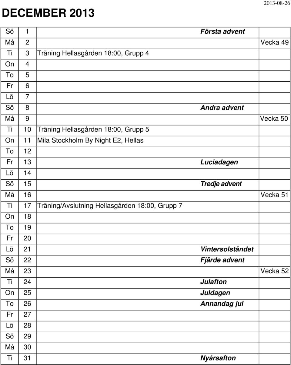 Luciadagen 14 Sö 15 Tredje advent Må 16 Vecka 51 Ti 17 Träning/Avslutning Hellasgården 18:00, Grupp 7 On 18 To 19 Fr 20 21