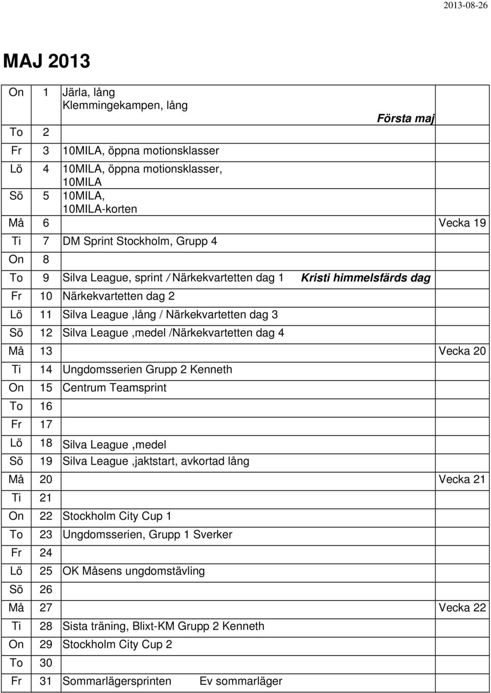 /Närkekvartetten dag 4 Må 13 Vecka 20 Ti 14 Ungdomsserien Grupp 2 Kenneth On 15 Centrum Teamsprint To 16 Fr 17 18 Silva League,medel Sö 19 Silva League,jaktstart, avkortad lång Må 20 Vecka 21 Ti 21