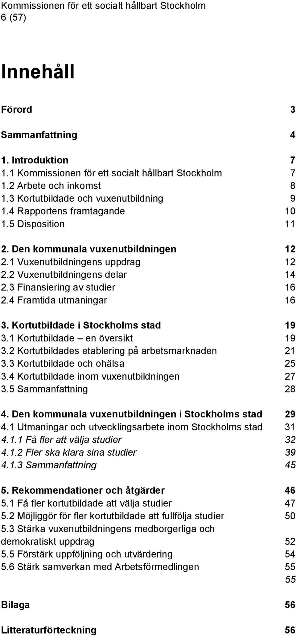 4 Framtida utmaningar 16 3. Kortutbildade i Stockholms stad 19 3.1 Kortutbildade en översikt 19 3.2 Kortutbildades etablering på arbetsmarknaden 21 3.3 Kortutbildade och ohälsa 25 3.