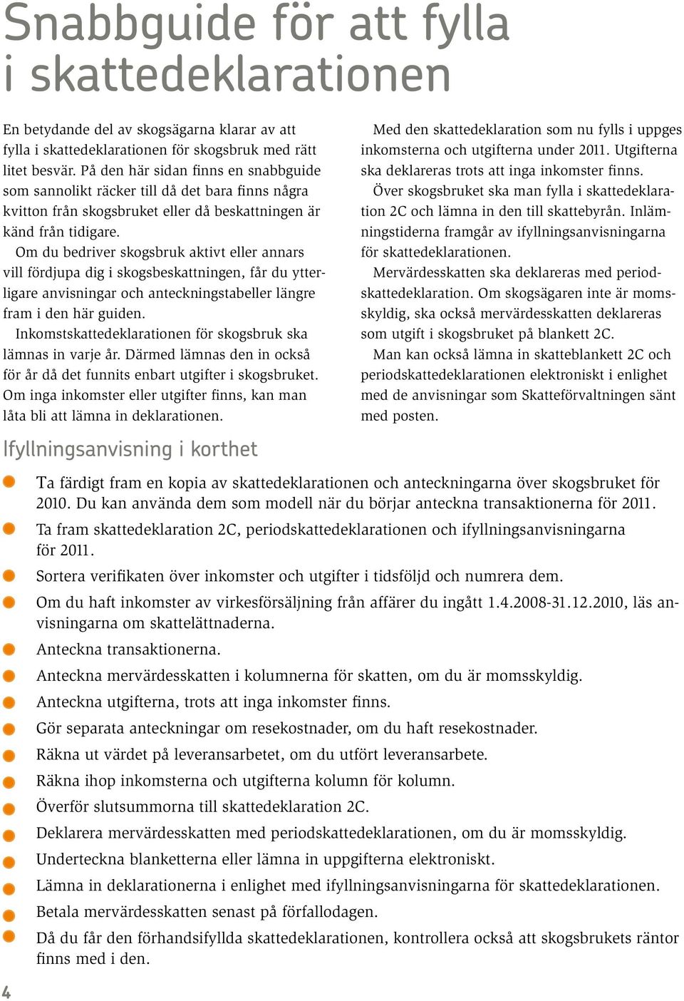 Om du bedriver skogsbruk aktivt eller annars vill fördjupa dig i skogsbeskattningen, får du ytterligare anvisningar och anteckningstabeller längre fram i den här guiden.