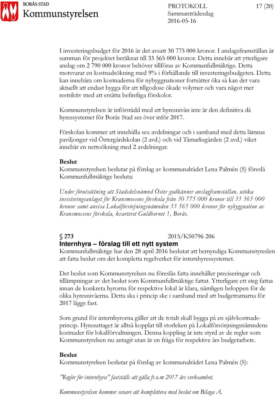 Detta kan innebära om kostnaderna för nybyggnationer fortsätter öka så kan det vara aktuellt att endast bygga för att tillgodose ökade volymer och vara något mer restriktiv med att ersätta befintliga