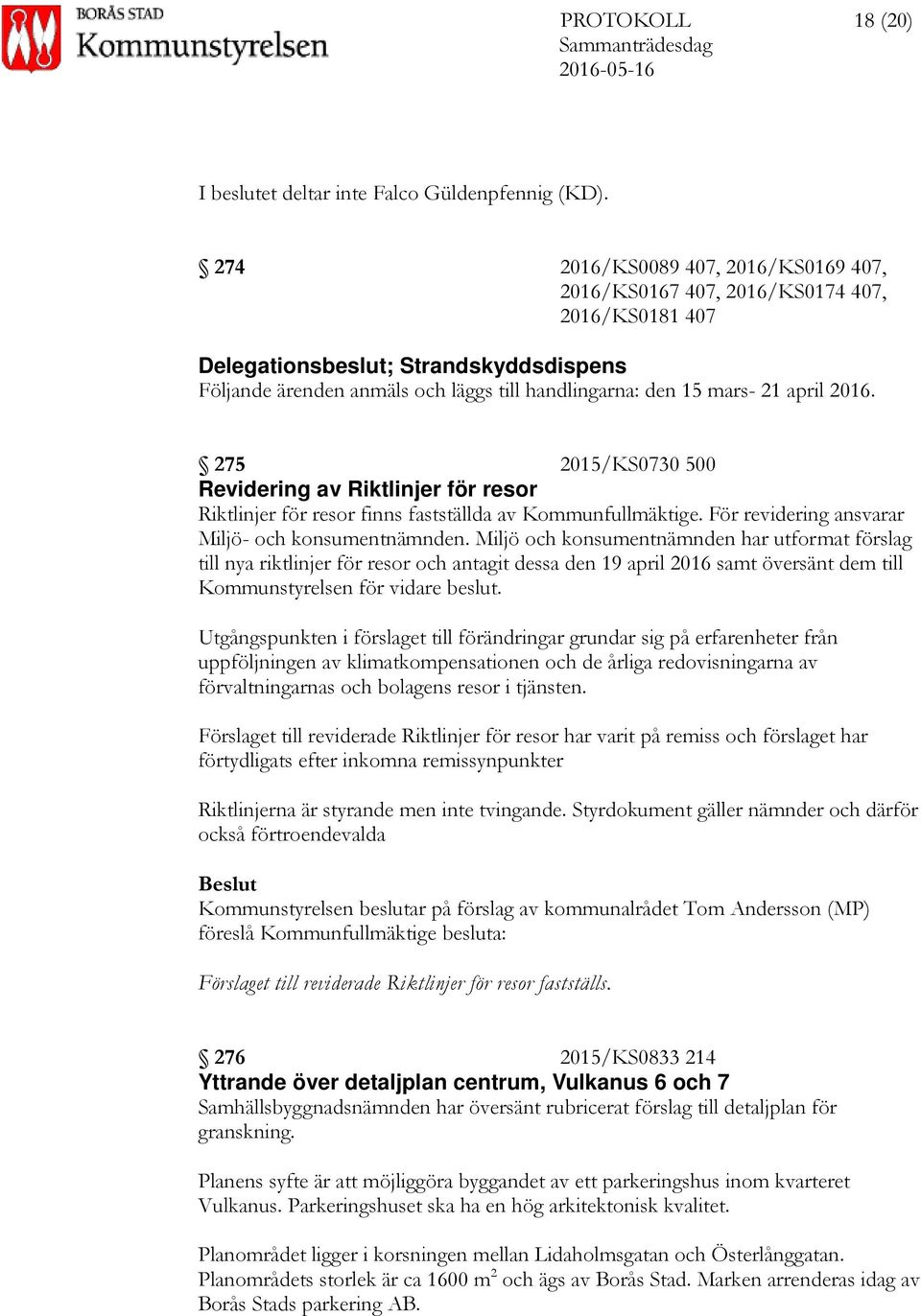 april 2016. 275 2015/KS0730 500 Revidering av Riktlinjer för resor Riktlinjer för resor finns fastställda av Kommunfullmäktige. För revidering ansvarar Miljö- och konsumentnämnden.