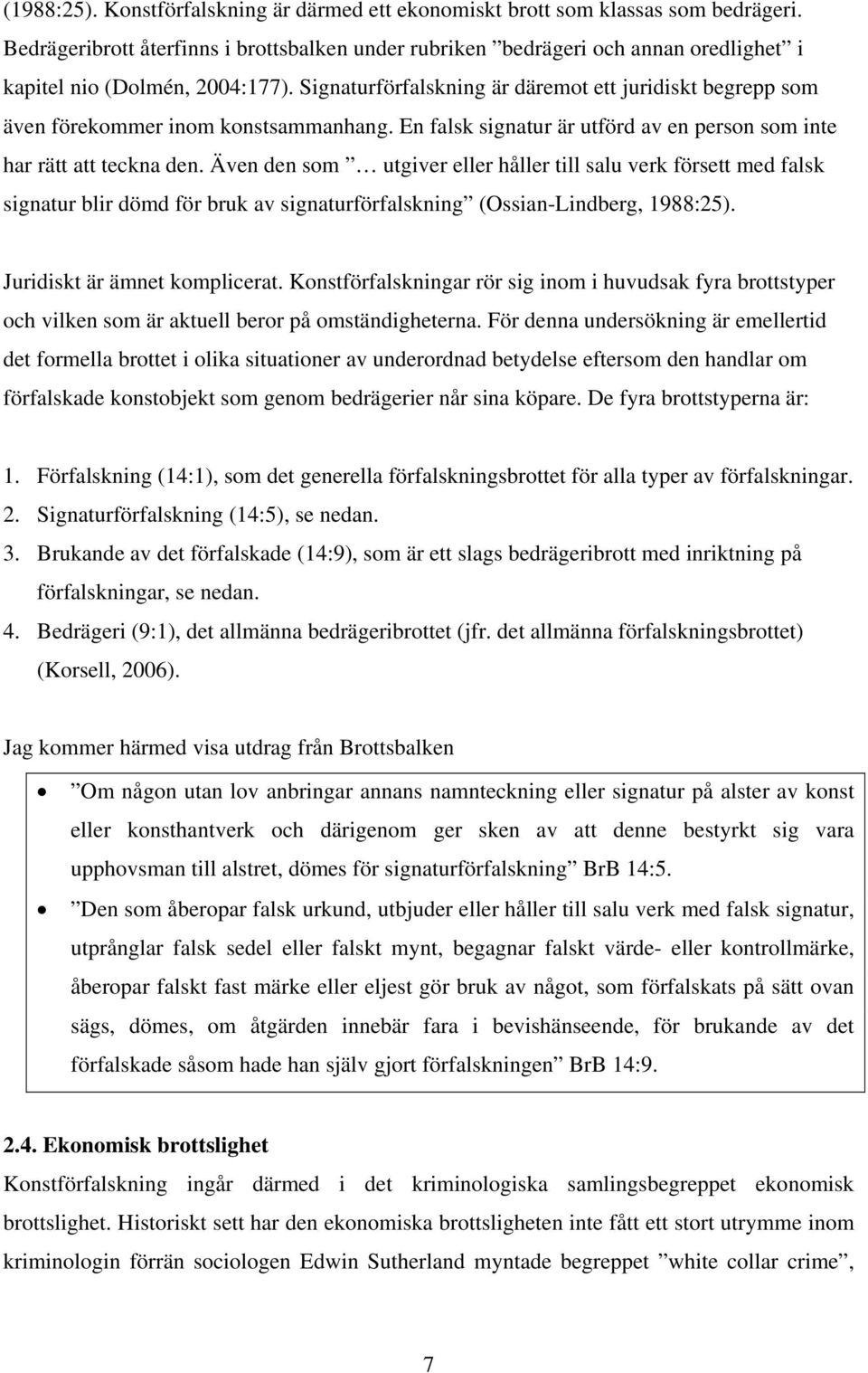 Signaturförfalskning är däremot ett juridiskt begrepp som även förekommer inom konstsammanhang. En falsk signatur är utförd av en person som inte har rätt att teckna den.