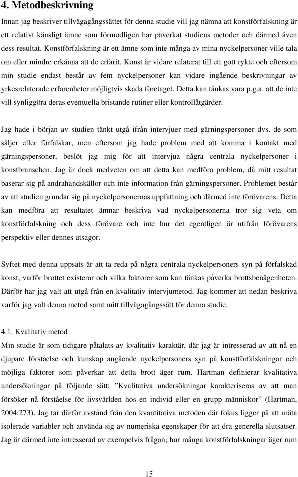 Konst är vidare relaterat till ett gott rykte och eftersom min studie endast består av fem nyckelpersoner kan vidare ingående beskrivningar av yrkesrelaterade erfarenheter möjligtvis skada företaget.