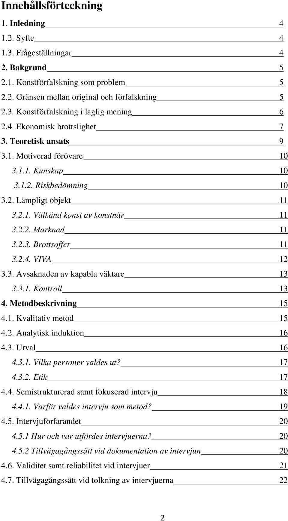 2.3. Brottsoffer 11 3.2.4. VIVA 12 3.3. Avsaknaden av kapabla väktare 13 3.3.1. Kontroll 13 4. Metodbeskrivning 15 4.1. Kvalitativ metod 15 4.2. Analytisk induktion 16 4.3. Urval 16 4.3.1. Vilka personer valdes ut?