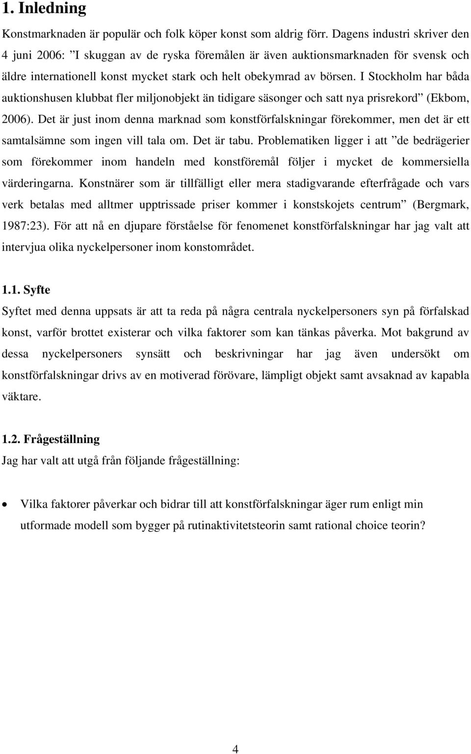 I Stockholm har båda auktionshusen klubbat fler miljonobjekt än tidigare säsonger och satt nya prisrekord (Ekbom, 2006).