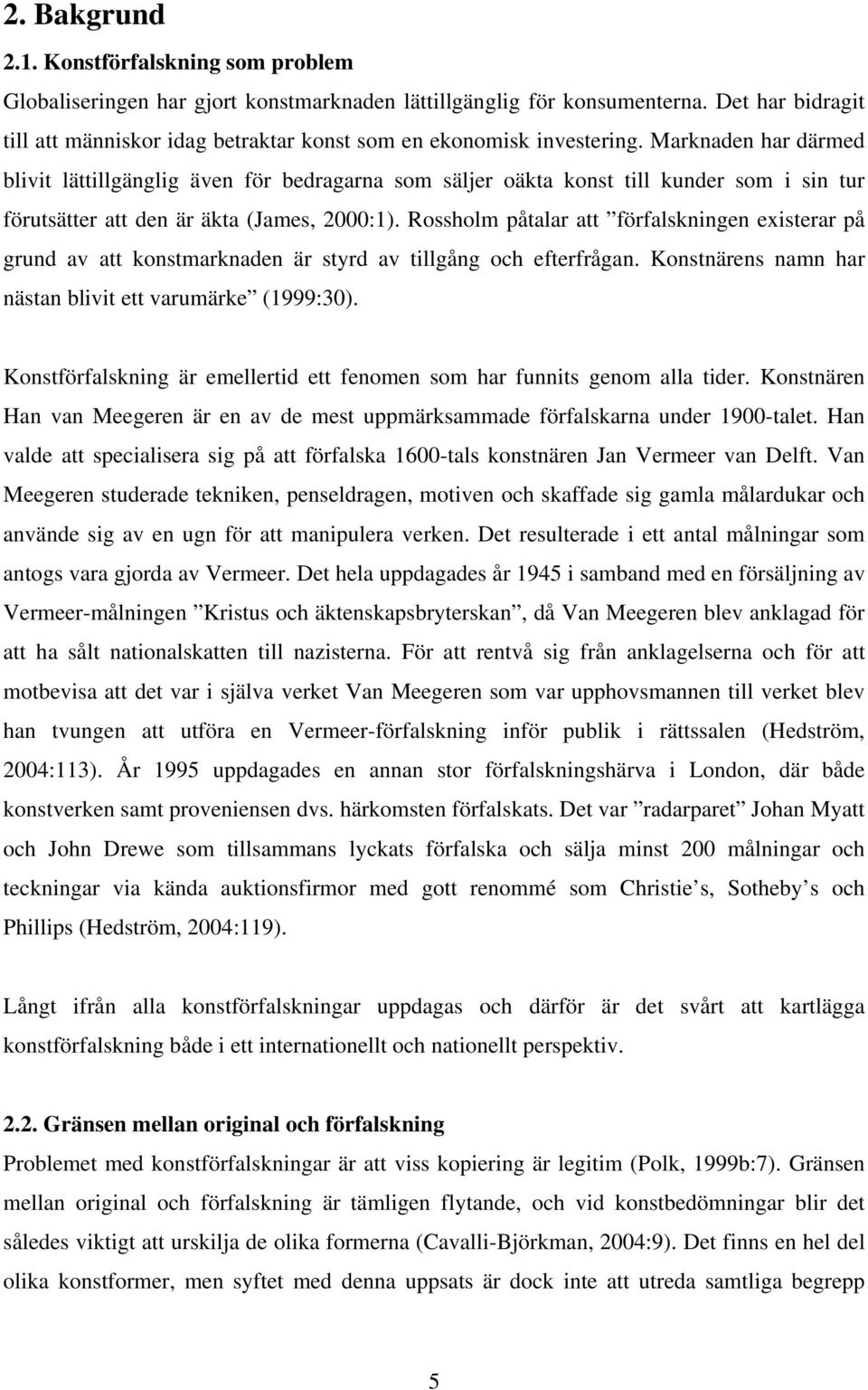 Marknaden har därmed blivit lättillgänglig även för bedragarna som säljer oäkta konst till kunder som i sin tur förutsätter att den är äkta (James, 2000:1).
