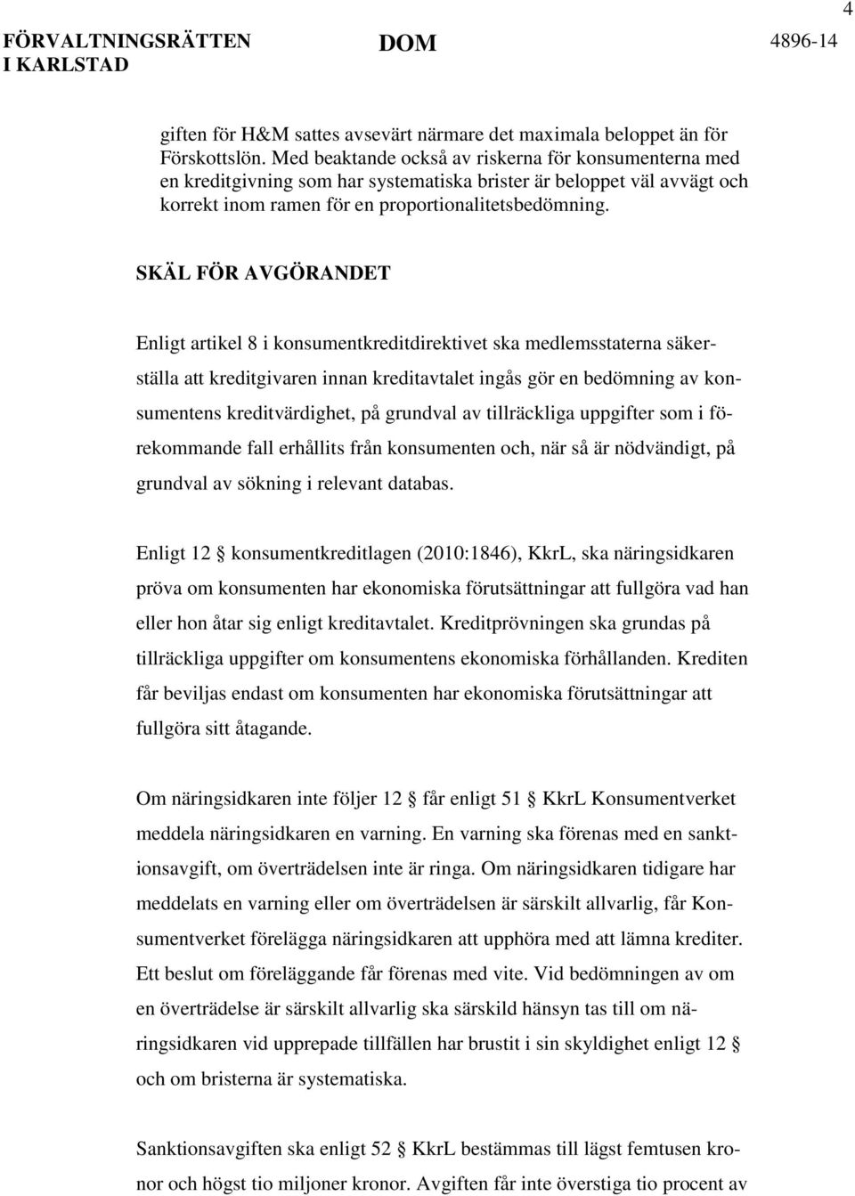 SKÄL FÖR AVGÖRANDET Enligt artikel 8 i konsumentkreditdirektivet ska medlemsstaterna säkerställa att kreditgivaren innan kreditavtalet ingås gör en bedömning av konsumentens kreditvärdighet, på