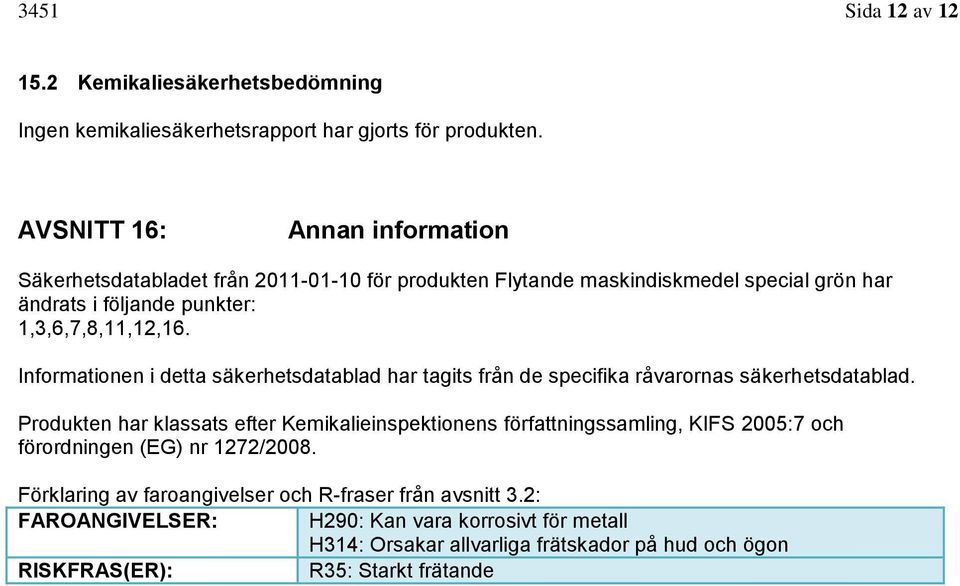 Informationen i detta säkerhetsdatablad har tagits från de specifika råvarornas säkerhetsdatablad.