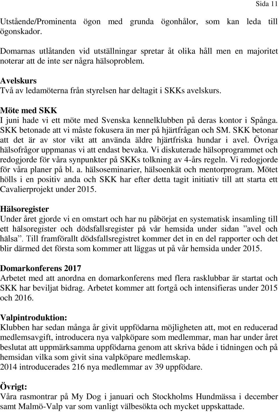 Möte med SKK I juni hade vi ett möte med Svenska kennelklubben på deras kontor i Spånga. SKK betonade att vi måste fokusera än mer på hjärtfrågan och SM.