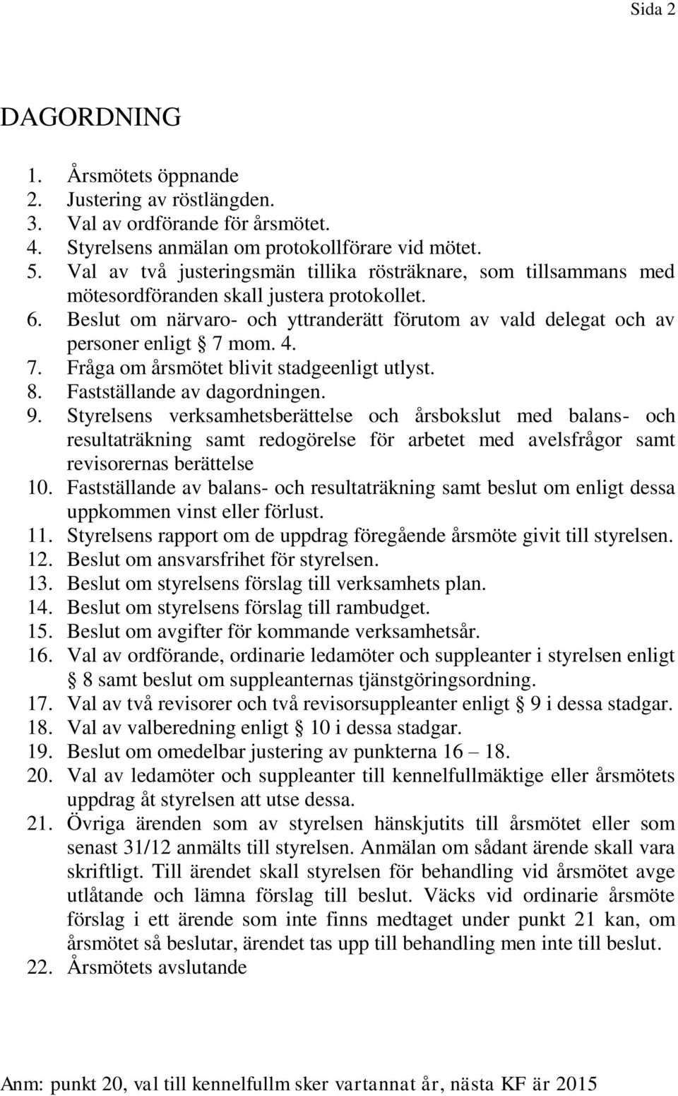 Beslut om närvaro- och yttranderätt förutom av vald delegat och av personer enligt 7 mom. 4. 7. Fråga om årsmötet blivit stadgeenligt utlyst. 8. Fastställande av dagordningen. 9.