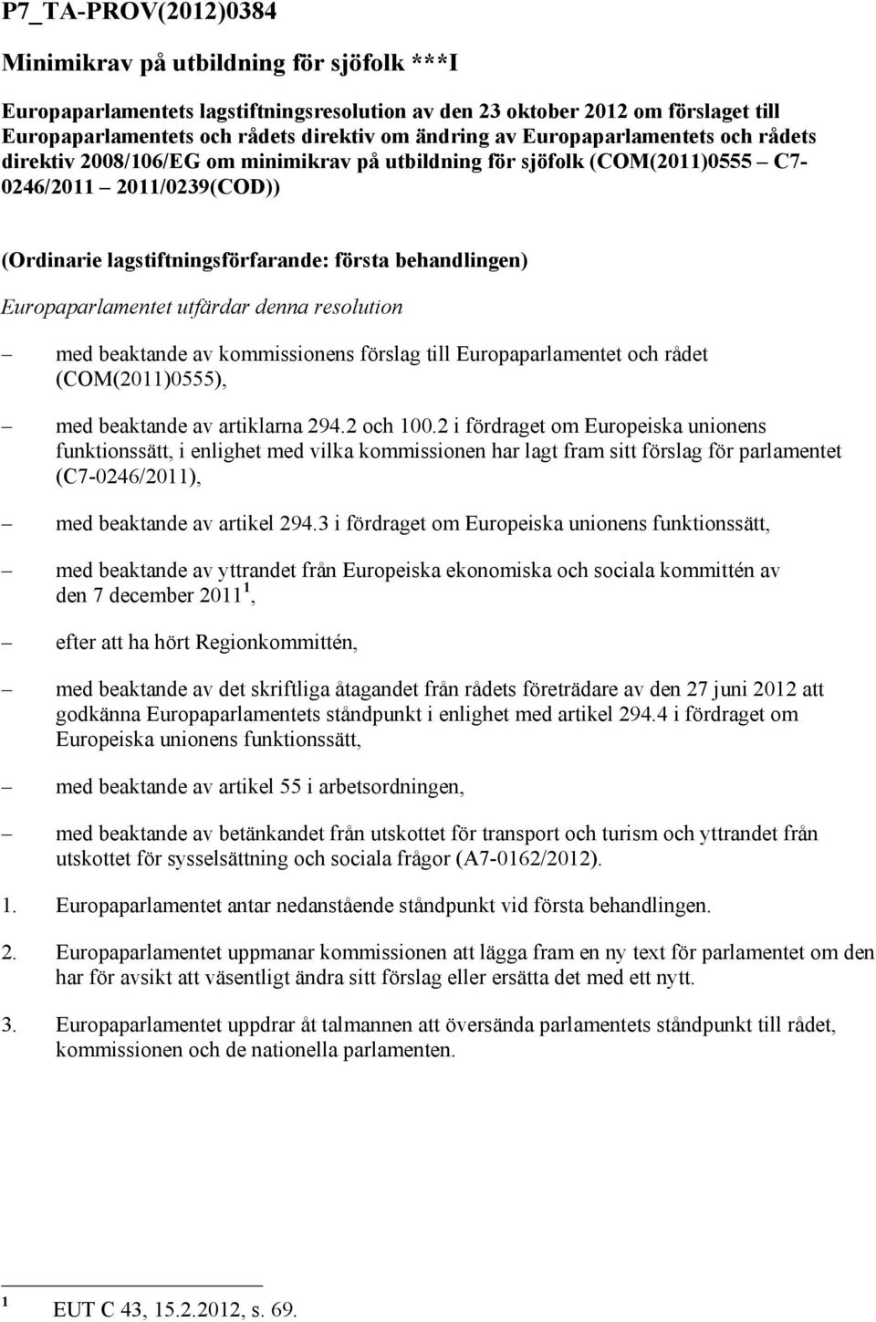 Europaparlamentet utfärdar denna resolution med beaktande av kommissionens förslag till Europaparlamentet och rådet (COM(2011)0555), med beaktande av artiklarna 294.2 och 100.