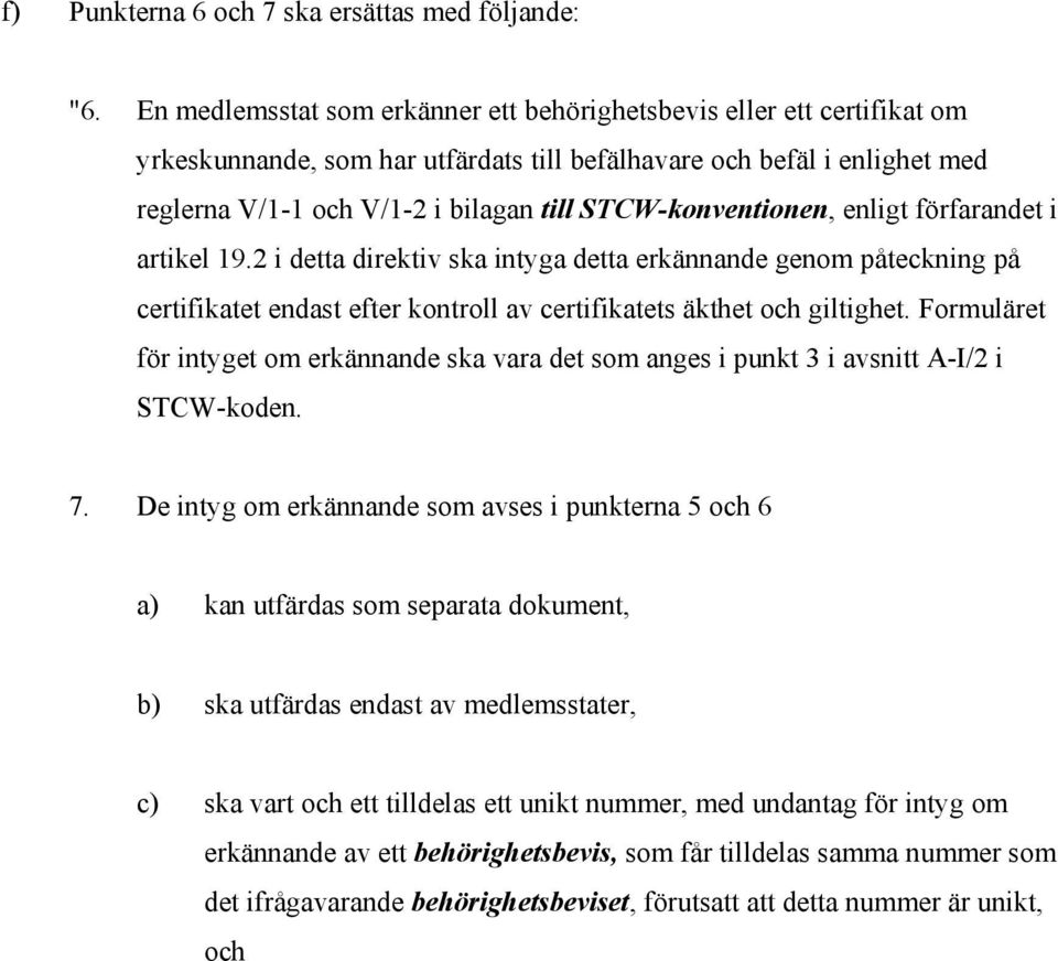 STCW-konventionen, enligt förfarandet i artikel 19.2 i detta direktiv ska intyga detta erkännande genom påteckning på certifikatet endast efter kontroll av certifikatets äkthet och giltighet.