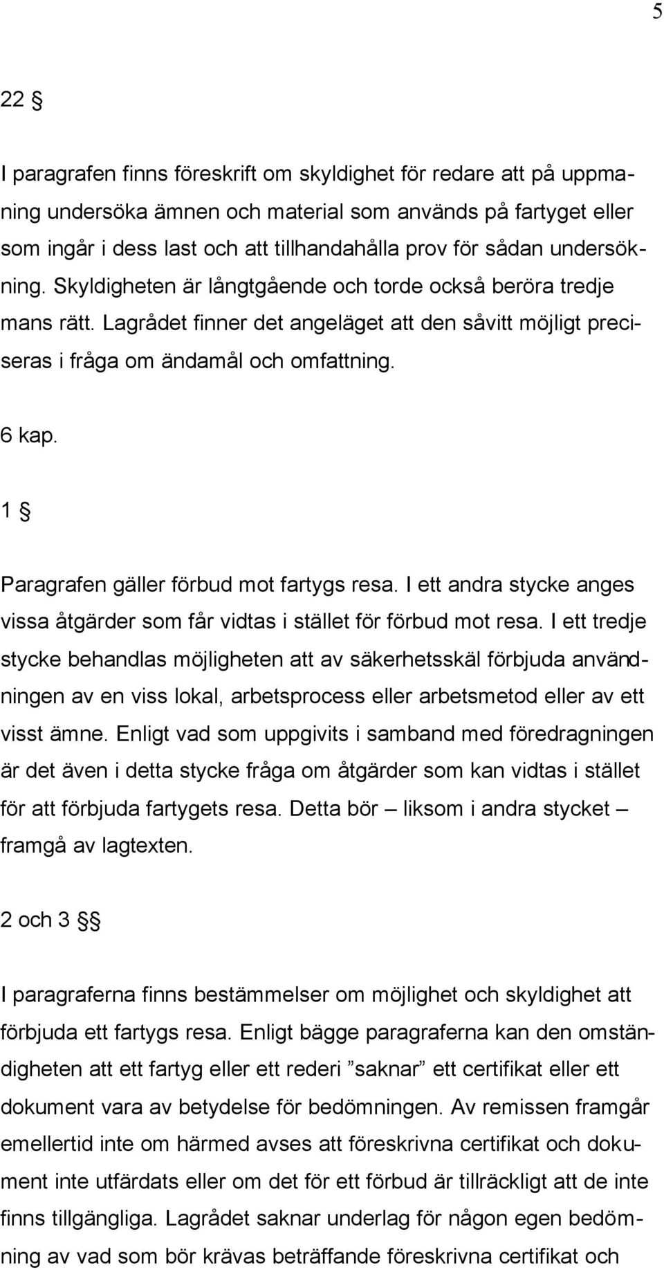 1 Paragrafen gäller förbud mot fartygs resa. I ett andra stycke anges vissa åtgärder som får vidtas i stället för förbud mot resa.