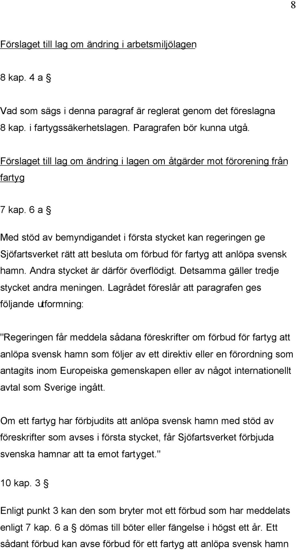 6 a Med stöd av bemyndigandet i första stycket kan regeringen ge Sjöfartsverket rätt att besluta om förbud för fartyg att anlöpa svensk hamn. Andra stycket är därför överflödigt.