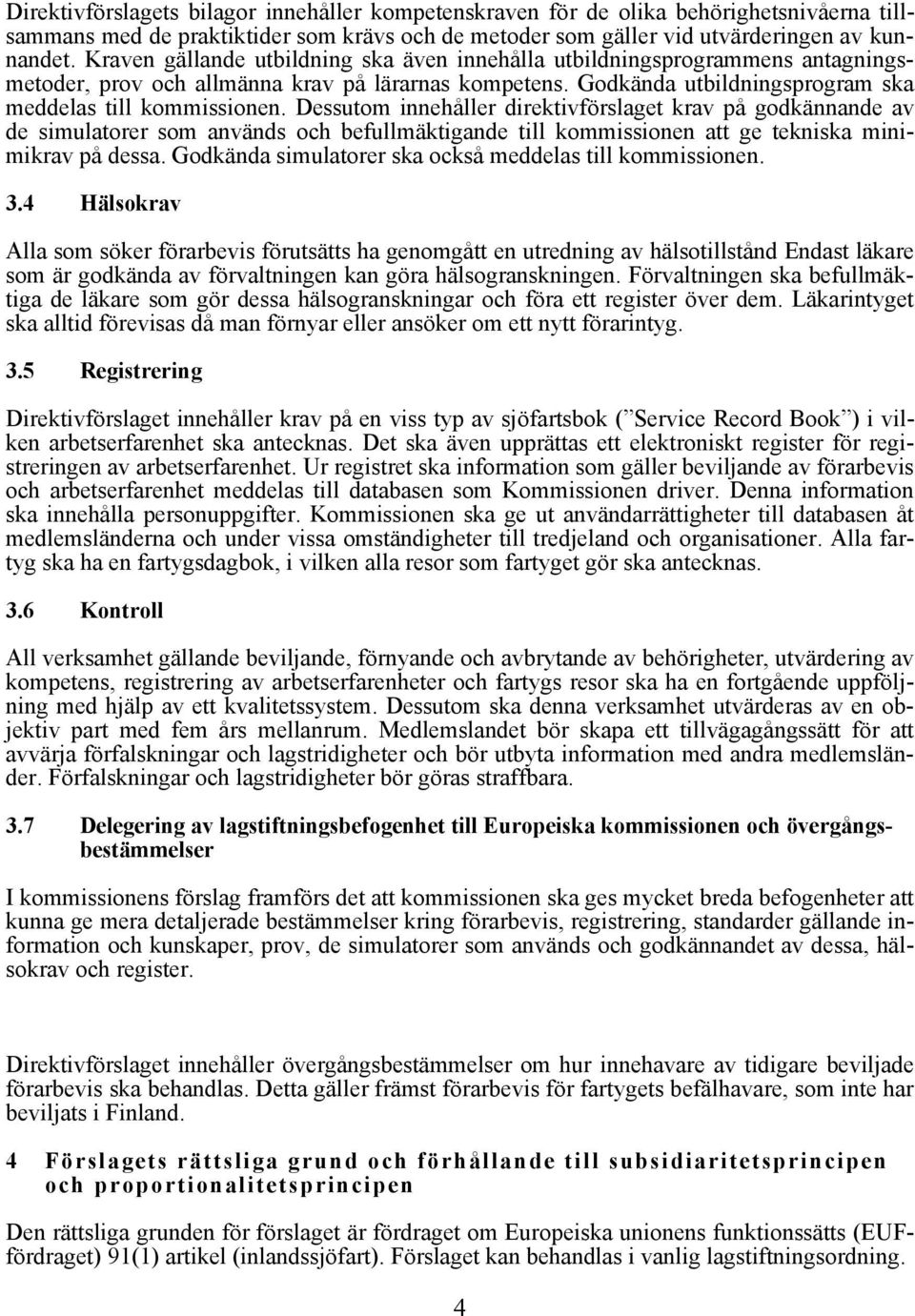 Dessutom innehåller direktivförslaget krav på godkännande av de simulatorer som används och befullmäktigande till kommissionen att ge tekniska minimikrav på dessa.