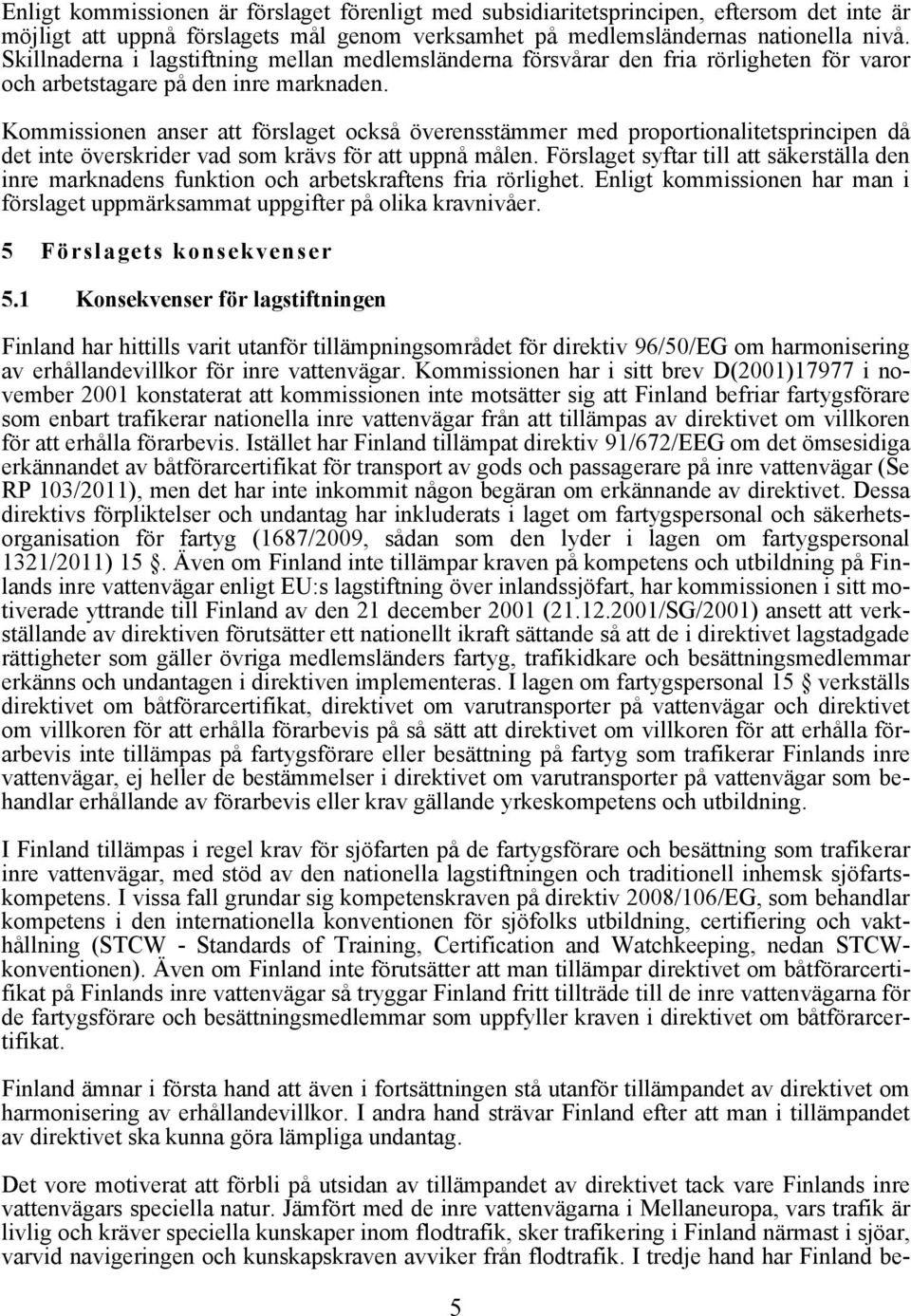 Kommissionen anser att förslaget också överensstämmer med proportionalitetsprincipen då det inte överskrider vad som krävs för att uppnå målen.