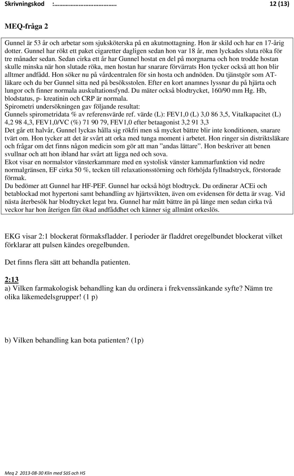 Sedan cirka ett år har Gunnel hostat en del på morgnarna och hon trodde hostan skulle minska när hon slutade röka, men hostan har snarare förvärrats Hon tycker också att hon blir alltmer andfådd.