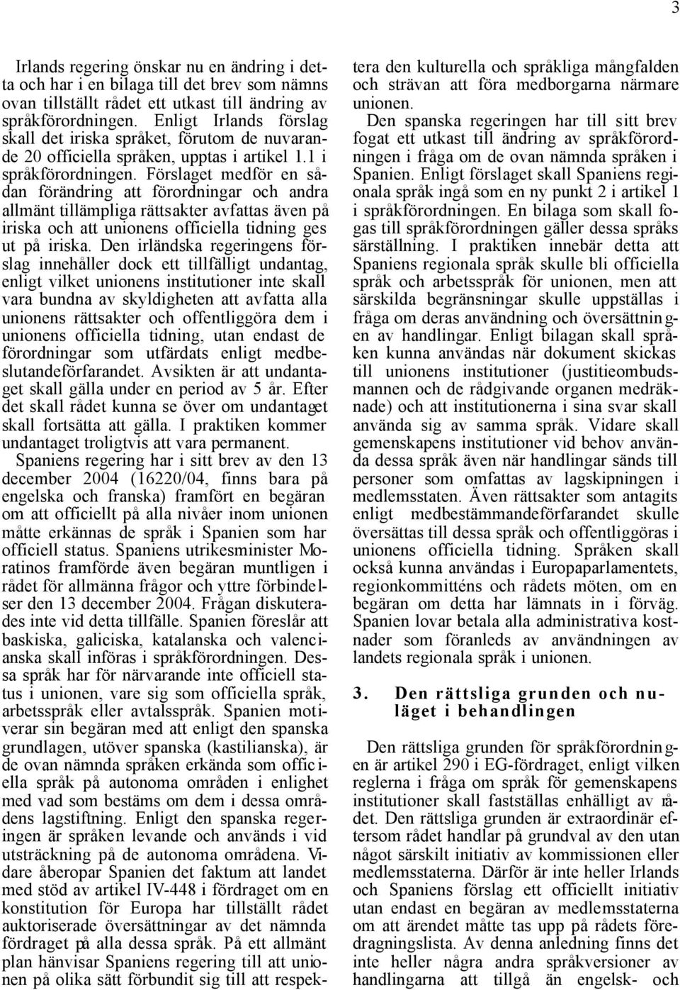 Förslaget medför en sådan förändring att förordningar och andra allmänt tillämpliga rättsakter avfattas även på iriska och att unionens officiella tidning ges ut på iriska.