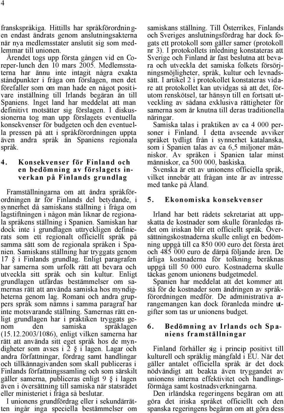 Medlemsstaterna har ännu inte intagit några exakta ståndpunkter i fråga om förslagen, men det förefaller som om man hade en något positivare inställning till Irlands begäran än till Spaniens.