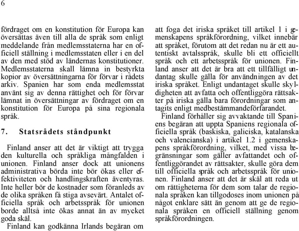 Spanien har som enda medlemsstat använt sig av denna rättighet och för förvar lämnat in översättningar av fördraget om en konstitution för Europa på sina regionala språk. 7.